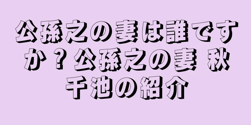 公孫之の妻は誰ですか？公孫之の妻 秋千池の紹介