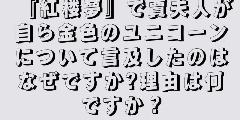 『紅楼夢』で賈夫人が自ら金色のユニコーンについて言及したのはなぜですか?理由は何ですか？