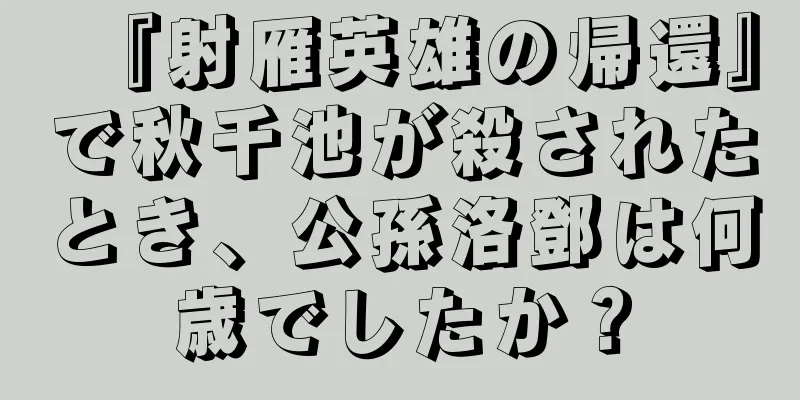 『射雁英雄の帰還』で秋千池が殺されたとき、公孫洛鄧は何歳でしたか？