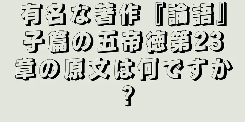 有名な著作『論語』子篇の五帝徳第23章の原文は何ですか？