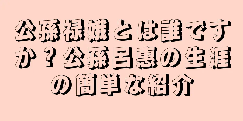 公孫禄娥とは誰ですか？公孫呂惠の生涯の簡単な紹介