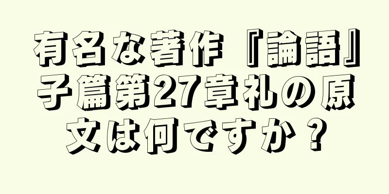 有名な著作『論語』子篇第27章礼の原文は何ですか？