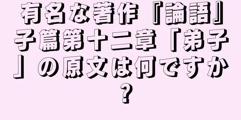 有名な著作『論語』子篇第十二章「弟子」の原文は何ですか？