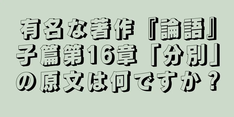 有名な著作『論語』子篇第16章「分別」の原文は何ですか？