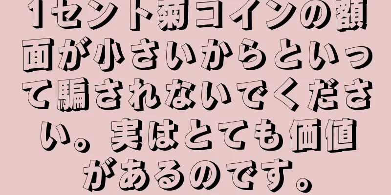 1セント菊コインの額面が小さいからといって騙されないでください。実はとても価値があるのです。