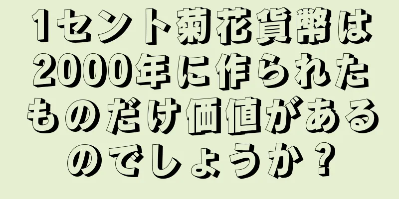 1セント菊花貨幣は2000年に作られたものだけ価値があるのでしょうか？