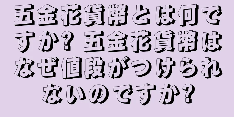五金花貨幣とは何ですか? 五金花貨幣はなぜ値段がつけられないのですか?
