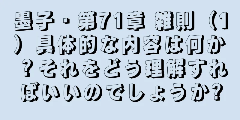 墨子・第71章 雑則（1）具体的な内容は何か？それをどう理解すればいいのでしょうか?