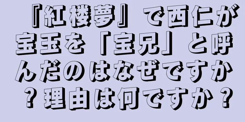 『紅楼夢』で西仁が宝玉を「宝兄」と呼んだのはなぜですか？理由は何ですか？