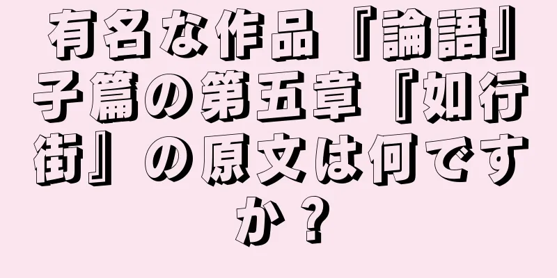 有名な作品『論語』子篇の第五章『如行街』の原文は何ですか？