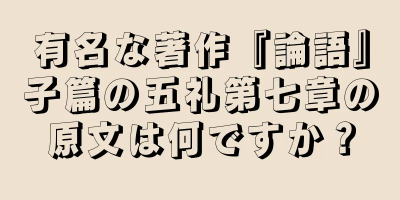 有名な著作『論語』子篇の五礼第七章の原文は何ですか？