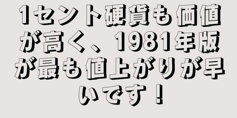 1セント硬貨も価値が高く、1981年版が最も値上がりが早いです！