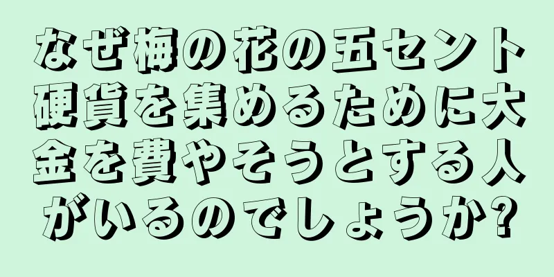 なぜ梅の花の五セント硬貨を集めるために大金を費やそうとする人がいるのでしょうか?
