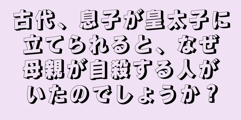 古代、息子が皇太子に立てられると、なぜ母親が自殺する人がいたのでしょうか？