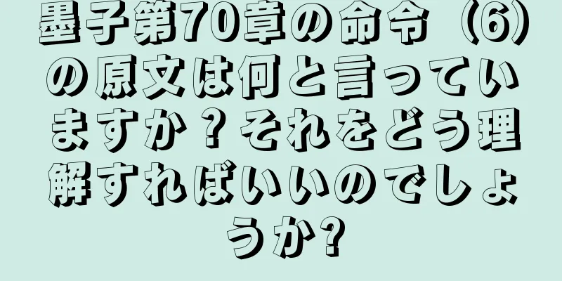 墨子第70章の命令（6）の原文は何と言っていますか？それをどう理解すればいいのでしょうか?