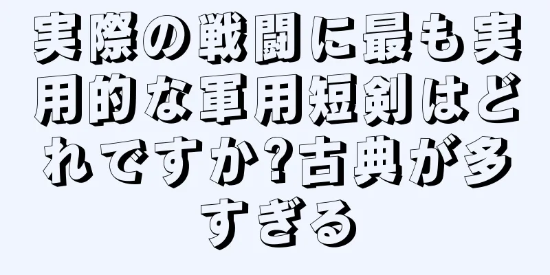 実際の戦闘に最も実用的な軍用短剣はどれですか?古典が多すぎる