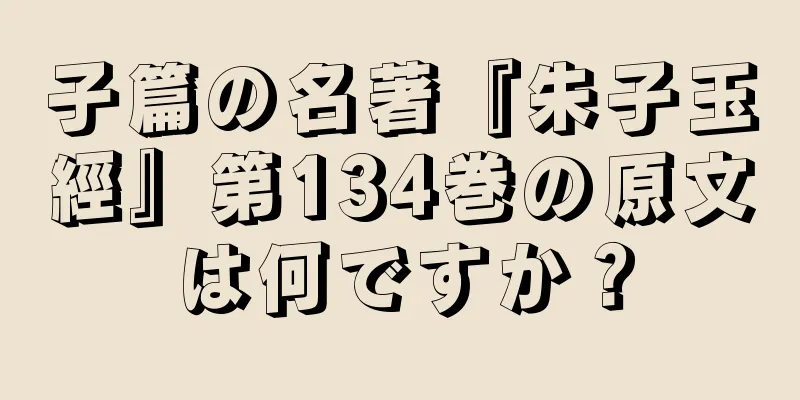 子篇の名著『朱子玉經』第134巻の原文は何ですか？