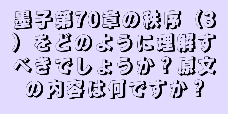 墨子第70章の秩序（3）をどのように理解すべきでしょうか？原文の内容は何ですか？