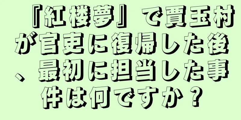 『紅楼夢』で賈玉村が官吏に復帰した後、最初に担当した事件は何ですか？