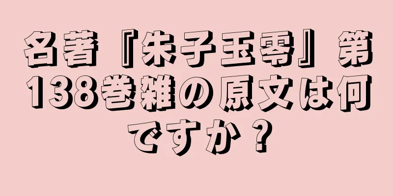 名著『朱子玉零』第138巻雑の原文は何ですか？