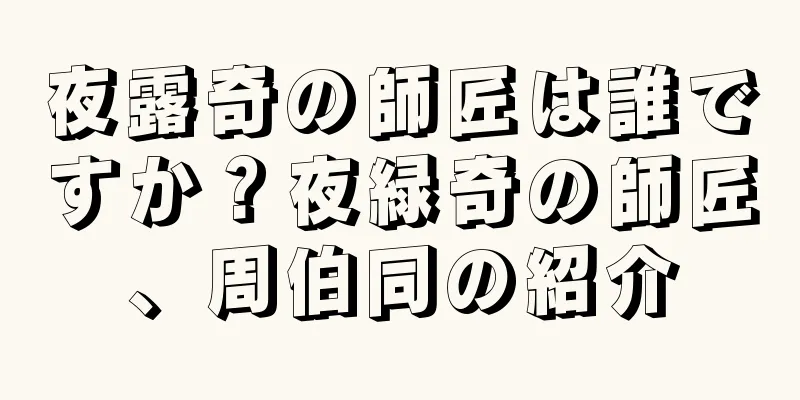 夜露奇の師匠は誰ですか？夜緑奇の師匠、周伯同の紹介