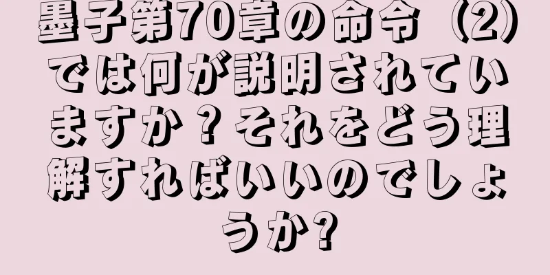 墨子第70章の命令（2）では何が説明されていますか？それをどう理解すればいいのでしょうか?