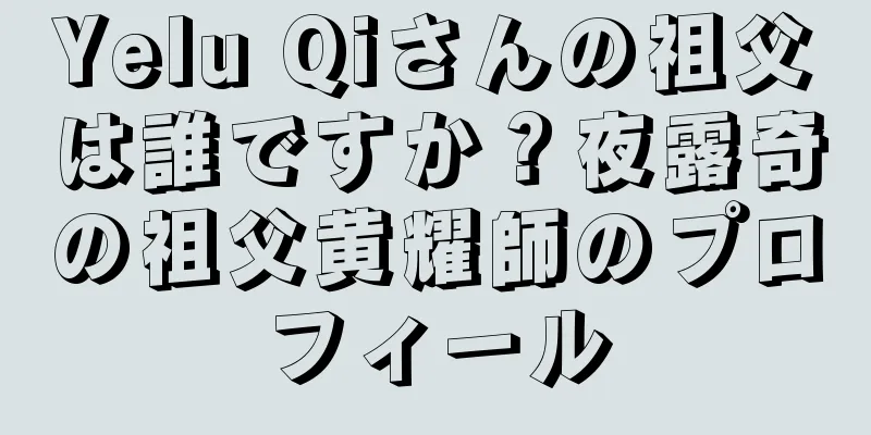 Yelu Qiさんの祖父は誰ですか？夜露奇の祖父黄耀師のプロフィール