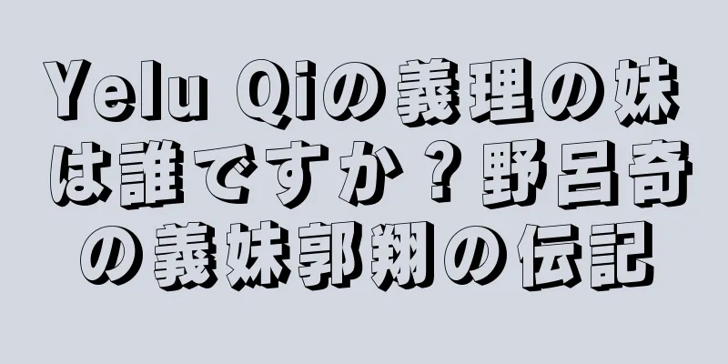 Yelu Qiの義理の妹は誰ですか？野呂奇の義妹郭翔の伝記