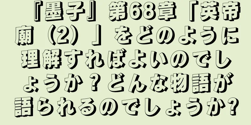 『墨子』第68章「英帝廟（2）」をどのように理解すればよいのでしょうか？どんな物語が語られるのでしょうか?
