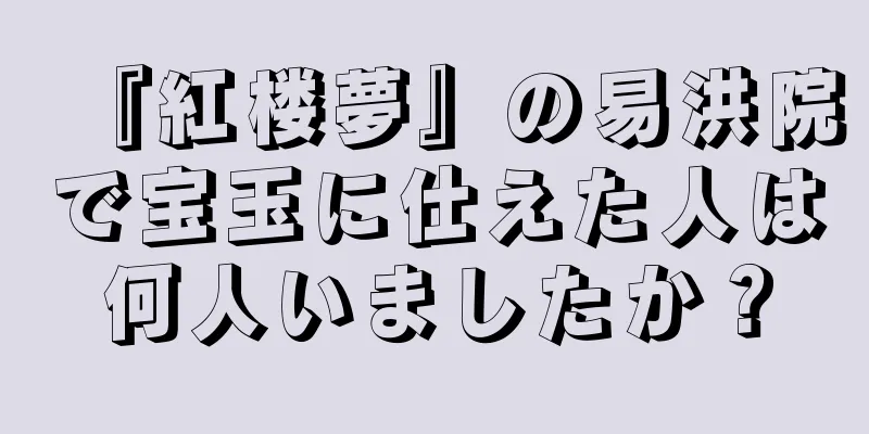 『紅楼夢』の易洪院で宝玉に仕えた人は何人いましたか？