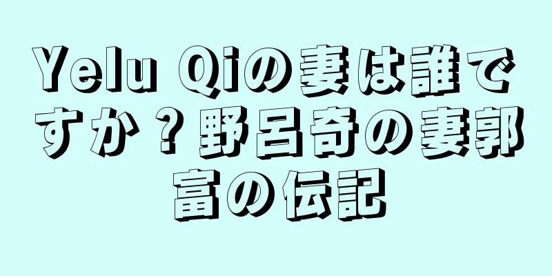 Yelu Qiの妻は誰ですか？野呂奇の妻郭富の伝記