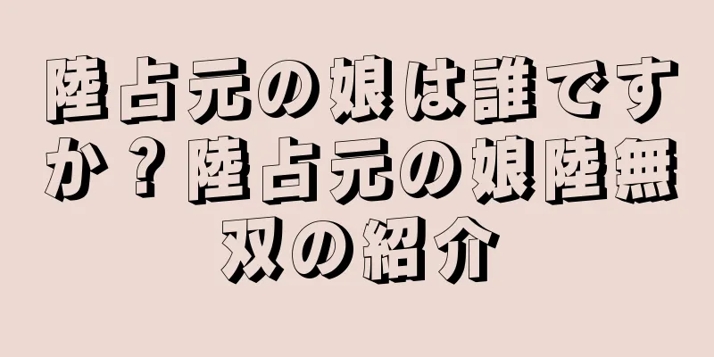 陸占元の娘は誰ですか？陸占元の娘陸無双の紹介