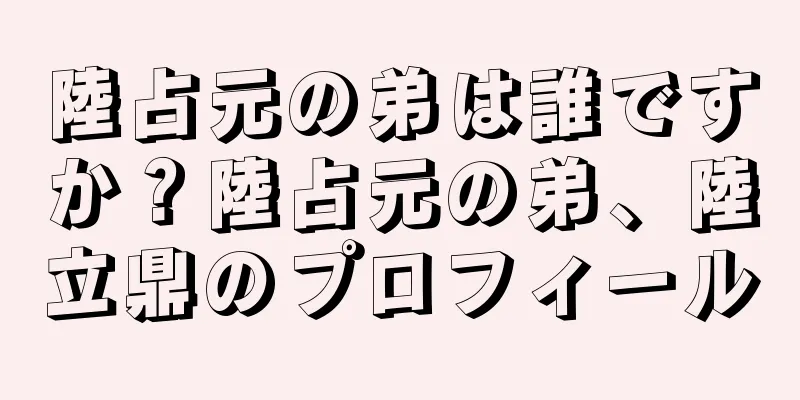 陸占元の弟は誰ですか？陸占元の弟、陸立鼎のプロフィール