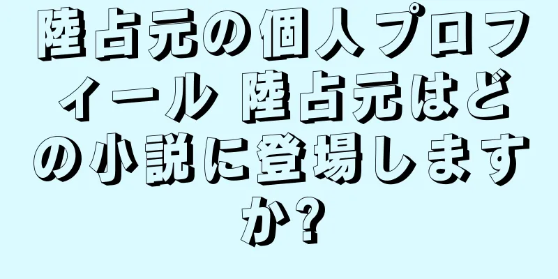 陸占元の個人プロフィール 陸占元はどの小説に登場しますか?