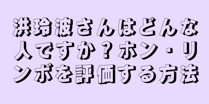 洪玲波さんはどんな人ですか？ホン・リンボを評価する方法