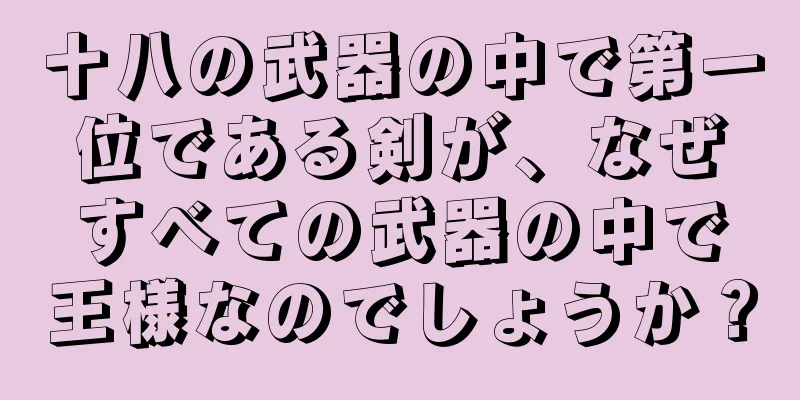 十八の武器の中で第一位である剣が、なぜすべての武器の中で王様なのでしょうか？