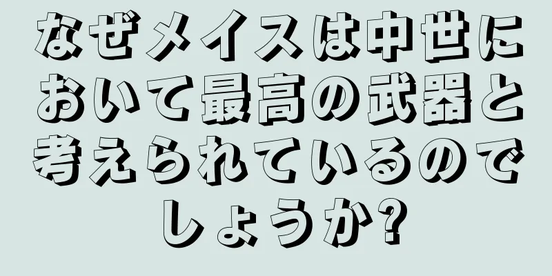 なぜメイスは中世において最高の武器と考えられているのでしょうか?