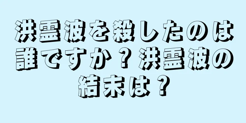 洪霊波を殺したのは誰ですか？洪霊波の結末は？