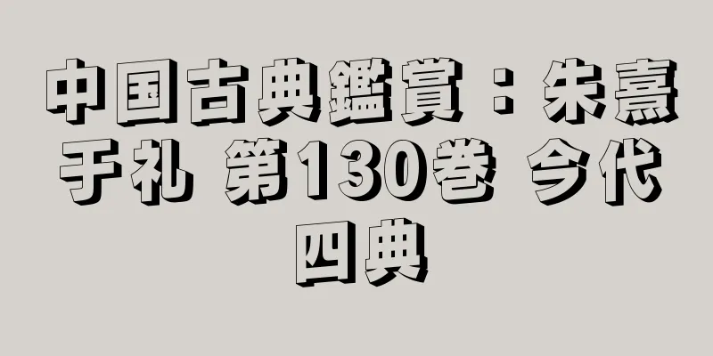 中国古典鑑賞：朱熹于礼 第130巻 今代四典