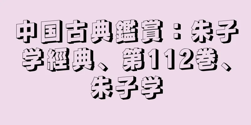 中国古典鑑賞：朱子学經典、第112巻、朱子学