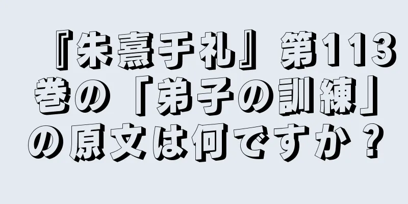 『朱熹于礼』第113巻の「弟子の訓練」の原文は何ですか？
