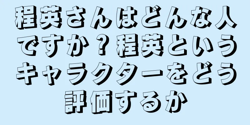 程英さんはどんな人ですか？程英というキャラクターをどう評価するか