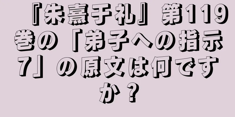 『朱熹于礼』第119巻の「弟子への指示7」の原文は何ですか？