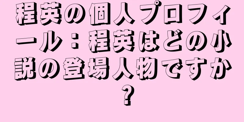 程英の個人プロフィール：程英はどの小説の登場人物ですか？