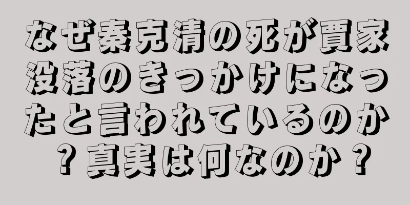 なぜ秦克清の死が賈家没落のきっかけになったと言われているのか？真実は何なのか？