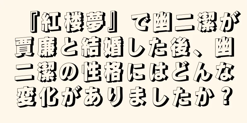 『紅楼夢』で幽二潔が賈廉と結婚した後、幽二潔の性格にはどんな変化がありましたか？