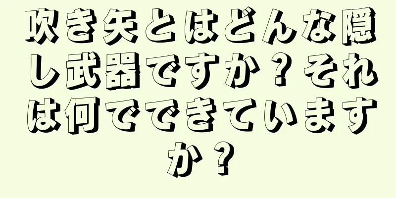 吹き矢とはどんな隠し武器ですか？それは何でできていますか？