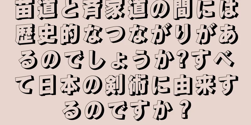 苗道と斉家道の間には歴史的なつながりがあるのでしょうか?すべて日本の剣術に由来するのですか？
