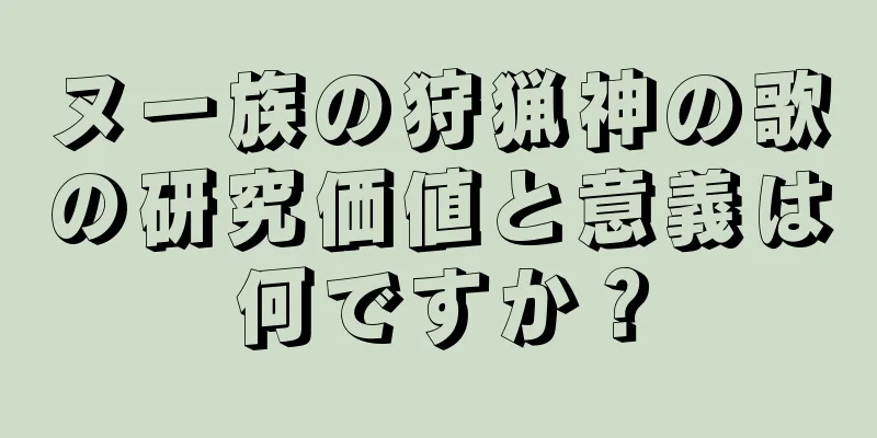 ヌー族の狩猟神の歌の研究価値と意義は何ですか？