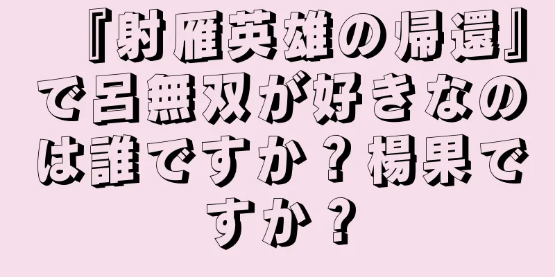 『射雁英雄の帰還』で呂無双が好きなのは誰ですか？楊果ですか？